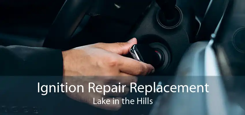 Ignition Repair Replacement Lake in the Hills